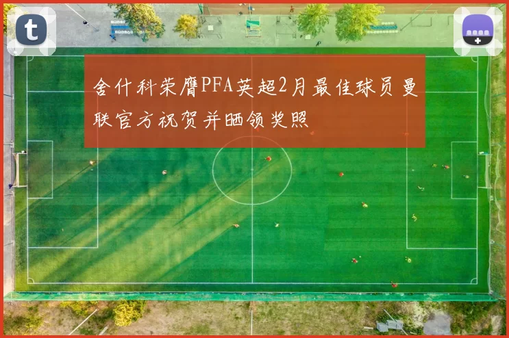 舍什科荣膺PFA英超2月最佳球员曼联官方祝贺并晒领奖照