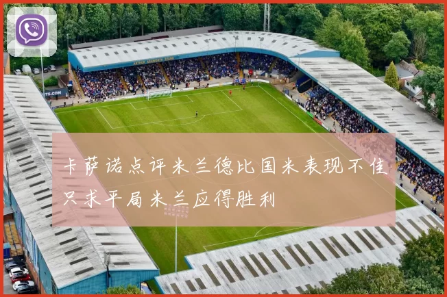 卡萨诺点评米兰德比国米表现不佳只求平局米兰应得胜利