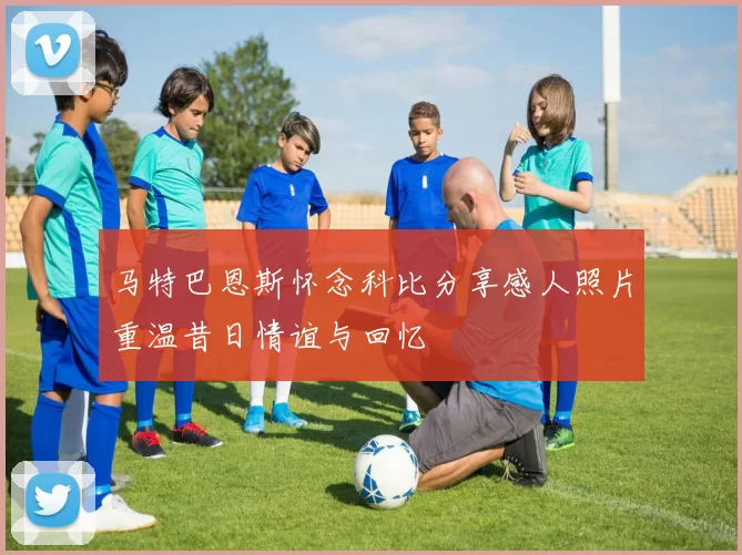马特巴恩斯怀念科比分享感人照片重温昔日情谊与回忆
