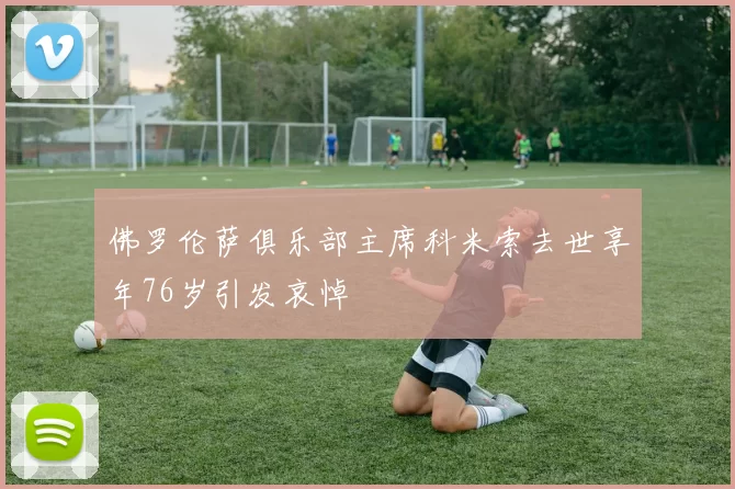佛罗伦萨俱乐部主席科米索去世享年76岁引发哀悼