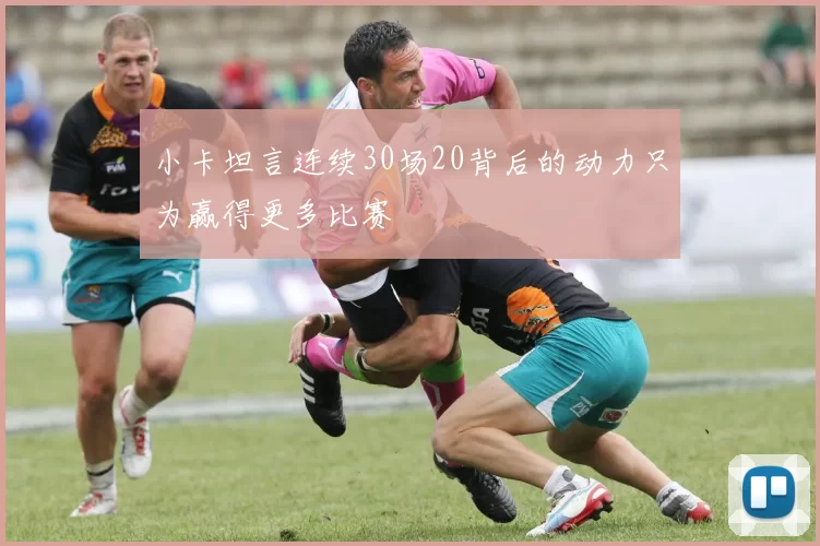 小卡坦言连续30场20背后的动力只为赢得更多比赛