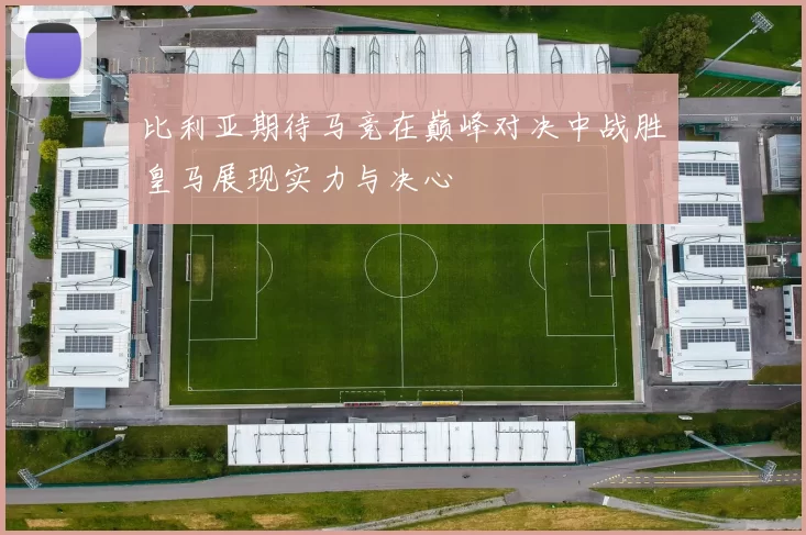 比利亚期待马竞在巅峰对决中战胜皇马展现实力与决心
