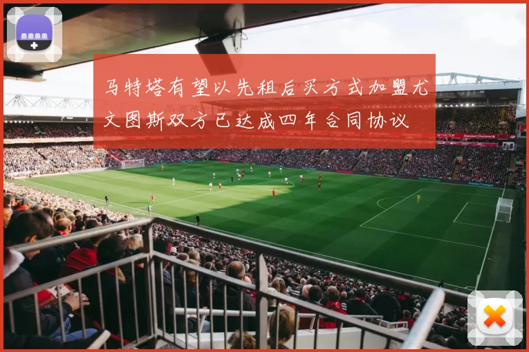 马特塔有望以先租后买方式加盟尤文图斯双方已达成四年合同协议