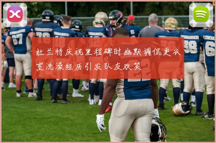 杜兰特庆祝里程碑时幽默调侃更衣室洗澡经历引发队友欢笑